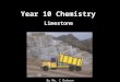 Year 10 Chemistry Limestone By Mr. C Dobson. Objectives for the remainder of the year: 1.Understand what limestone is? 2.How is it formed? 3.How to we