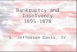 Bankruptcy and Insolvency 1695-1878 L. Jefferson Davis, IV