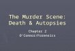 The Murder Scene: Death & Autopsies Chapter 2 O’Connor/Forensics