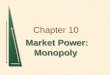 Chapter 10 Market Power: Monopoly Market Power: Monopoly