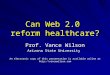 Can Web 2.0 reform healthcare? Prof. Vance Wilson Arizona State University Can Web 2.0 reform healthcare? Prof. Vance Wilson Arizona State University An