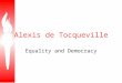 Alexis de Tocqueville Equality and Democracy. Tocqueville recognized that America was unique in the world, for America never had a monarchy, or feudalism,
