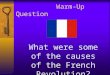 Warm-Up Question What were some of the causes of the French Revolution?