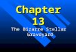 Chapter 13 The Bizarre Stellar Graveyard White Dwarfs... n...are stellar remnants for low-mass stars. n...are found in the centers of planetary nebula