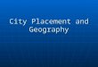 City Placement and Geography. Why were cities founded where they were? GEOGRAPHY! Most city placement has to do with the natural physical geography of