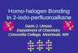 Homo-halogen Bonding in 2-iodo-perfluoroalkane Darin J. Ulness Department of Chemistry Concordia College, Moorhead, MN