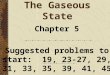 The Gaseous State Chapter 5 Suggested problems to start: 19, 23-27, 29, 31, 33, 35, 39, 41, 45
