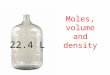 22.4 L Moles, volume and density. Calculate the volume of a given mass of a gaseous substance from its density at a given temperature and pressure. Include: