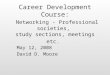 May 12, 2008 David D. Moore Career Development Course: Networking - Professional societies, study sections, meetings etc