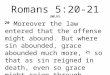 Romans 5:20-21 (NKJV) 20 Moreover the law entered that the offense might abound. But where sin abounded, grace abounded much more, 21 so that as sin reigned