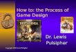 How to: the Process of Game Design Dr. Lewis Pulsipher Copyright 2008 Lewis Pulsipher