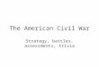 The American Civil War Strategy, battles, assessments, trivia