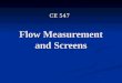 Flow Measurement and Screens CE 547. Flow Meters Flow Meters: are devices used to measure the flow rate of a fluid Flow Meters: are devices used to measure