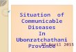 Situation of Communicable Diseases In Ubonratchathani Province Situation of Communicable Diseases In Ubonratchathani Province 17 April 2015