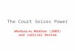 The Court Seizes Power Marbury vs. Madison (1803) and Judicial Review