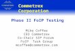 Commetrex Corporation Mike Coffee CEO Commetrex Co-Chair SIP Forum FoIP Task Group mcoffee@commetrex.com Phase II FoIP Testing