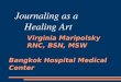 Journaling as a Healing Art Virginia Maripolsky RNC, BSN, MSW Bangkok Hospital Medical Center