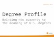 Degree Profile Bringing new currency to the meaning of U.S. degrees February 2011
