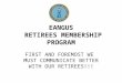 EANGUS RETIREES MEMBERSHIP PROGRAM FIRST AND FOREMOST WE MUST COMMUNICATE BETTER WITH OUR RETIREES!!!