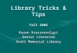 Library Tricks & Tips Fall 2006 Karen Krasznavolgyi Senior Librarian Scott Memorial Library