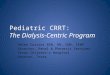 Pediatric CRRT: The Dialysis-Centric Program Helen Currier BSN, RN, CNN, CENP Director, Renal & Pheresis Services Texas Children’s Hospital Houston, Texas