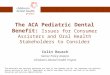 The ACA Pediatric Dental Benefit: Issues for Consumer Assisters and Oral Health Stakeholders to Consider Colin Reusch Senior Policy Analyst Children’s