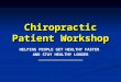 Chiropractic Patient Workshop HELPING PEOPLE GET HEALTHY FASTER AND STAY HEALTHY LONGER