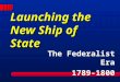 Launching the New Ship of State The Federalist Era 1789-1800
