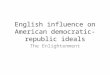 English influence on American democratic-republic ideals The Enlightenment