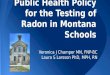 Public Health Policy for the Testing of Radon in Montana Schools Veronica J Champer MN, FNP-BC Laura S Larsson PhD, MPH, RN