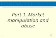 1 Part 1. Market manipulation and abuse. 2 Market Abuse Mitigants Efficient law Efficient investigation Preventive sanctioning