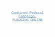 Combined Federal Campaign PLEDGING ONLINE. PLEDGING ONLINE Why Use the Internet? Fast & secure Easy search for charities Credit card giving now available