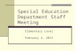 1 Special Education Department Staff Meeting February 4, 2013 Elementary Level
