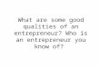 What are some good qualities of an entrepreneur? Who is an entrepreneur you know of?