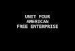 UNIT FOUR AMERICAN FREE ENTERPRISE. Basic Principles of American Free Enterprise System 1Profit Motive The desire of individuals and business improve