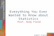 Everything You Ever Wanted to Know about Statistics Prof. Andy Field