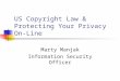 US Copyright Law & Protecting Your Privacy On-Line Marty Manjak Information Security Officer