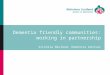Dementia friendly communities: working in partnership Victoria Macleod, Dementia Advisor