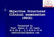 Objective Structured Clinical examination (OSCE) Presented by Prof. Namir G. Al-Tawil M.B.Ch.B., F.I.B.M.S./C.M. namiraltawil@yahoo.com