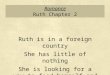 Romance Ruth Chapter 2 Ruth is in a foreign country She has little of nothing She is looking for a way to feed herself and Naomi