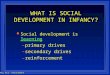 Psy 311: Attachment1 WHAT IS SOCIAL DEVELOPMENT IN INFANCY? l Social development is learning – primary drives – secondary drives – reinforcement