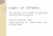 Logic in Infants The ability of infants to perform disjunctive syllogism Allison Hyland, 2012 Supervised by Dr. Susan Carey and Shilpa Mody