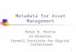 1 Metadata for Asset Management Peter B. Hirtle Co-Director Cornell Institute for Digital Collections