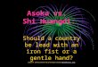 Asoka vs. Shi Huangdi: Should a country be lead with an iron fist or a gentle hand? Susan H. Odle/Lutheran HS of Orange County/odle@lhsoc.orgdle@lhsoc.org