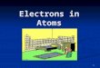1 Electrons in Atoms. 2 Dalton’s Atomic Theory John Dalton (1766-1844) had four theories John Dalton (1766-1844) had four theories 1. All elements are