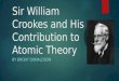 Sir William Crookes and His Contribution to Atomic Theory BY BRODY DONALDSON