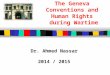 The Geneva Conventions and Human Rights during Wartime Dr. Ahmed Nassar 2014 / 2015
