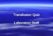 Transfusion Quiz Laboratory Staff. Q1. Name 3 patient identifiers that must be on sample taken for Transfusion? Name, ward and gender Surname, Hospital