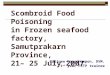 1 Scombroid Food Poisoning in Frozen seafood factory, Samutprakarn Province, 21– 25 July 2007 Nalinee Hongchumpon, DVM. 1 st year FETP trainee
