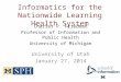 Informatics for the Nationwide Learning Health System Charles P. Friedman Professor of Information and Public Health University of Michigan University